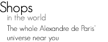 Shops in the world - The whole Alexandre de Paris'universe near you
