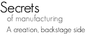 Manufacturing Secrets - A creation, backstage side